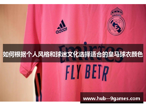 如何根据个人风格和球迷文化选择适合的皇马球衣颜色 如何根据个人风格和球迷文化选择适合的皇马球衣颜色