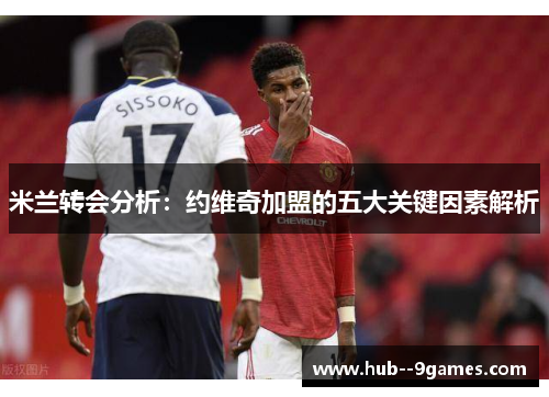 米兰转会分析:约维奇加盟的五大关键因素解析 米兰转会分析:约维奇加盟的五大关键因素解析