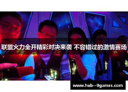 联盟火力全开精彩对决来袭 不容错过的激情赛场 联盟火力全开精彩对决来袭 不容错过的激情赛场