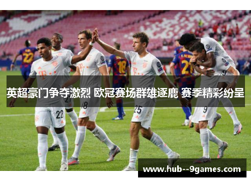 英超豪门争夺激烈 欧冠赛场群雄逐鹿 赛季精彩纷呈