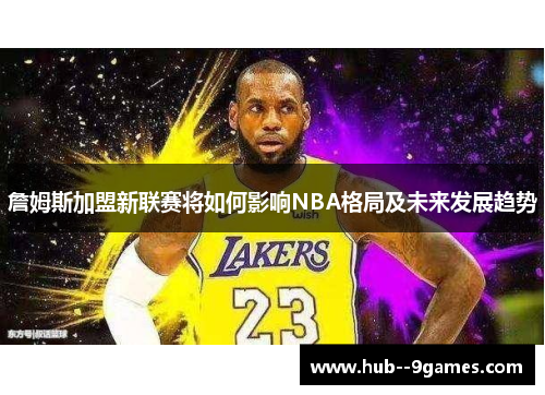 詹姆斯加盟新联赛将如何影响NBA格局及未来发展趋势 詹姆斯加盟新联赛将如何影响NBA格局及未来发展趋势