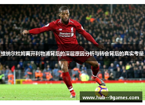 维纳尔杜姆离开利物浦背后的深层原因分析与转会背后的真实考量 维纳尔杜姆离开利物浦背后的深层原因分析与转会背后的真实考量