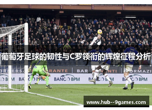 葡萄牙足球的韧性与C罗领衔的辉煌征程分析