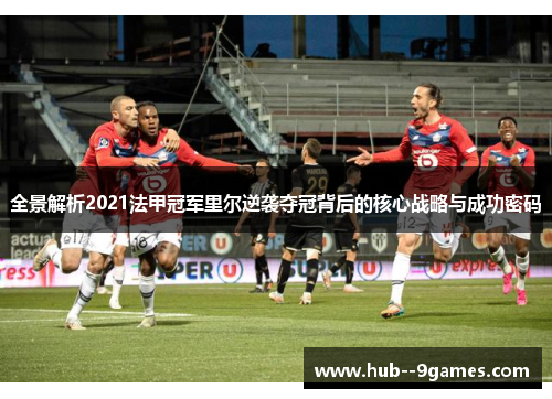 全景解析2021法甲冠军里尔逆袭夺冠背后的核心战略与成功密码 全景解析2021法甲冠军里尔逆袭夺冠背后的核心战略与成功密码