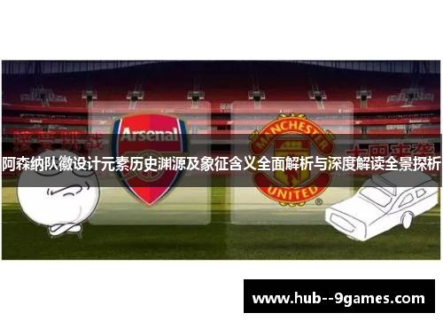 阿森纳队徽设计元素历史渊源及象征含义全面解析与深度解读全景探析