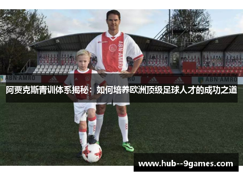 阿贾克斯青训体系揭秘：如何培养欧洲顶级足球人才的成功之道