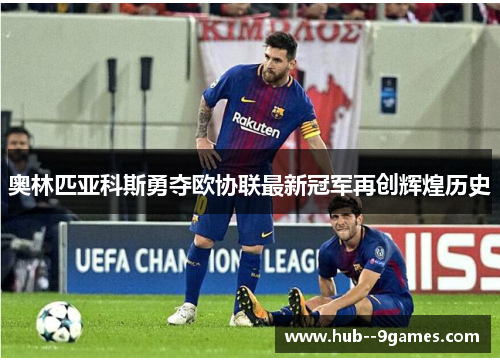 奥林匹亚科斯勇夺欧协联最新冠军再创辉煌历史 奥林匹亚科斯勇夺欧协联最新冠军再创辉煌历史