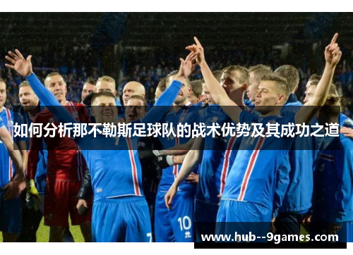 如何分析那不勒斯足球队的战术优势及其成功之道 如何分析那不勒斯足球队的战术优势及其成功之道