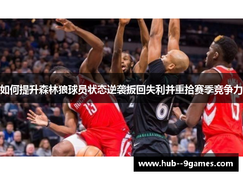 如何提升森林狼球员状态逆袭扳回失利并重拾赛季竞争力 如何提升森林狼球员状态逆袭扳回失利并重拾赛季竞争力