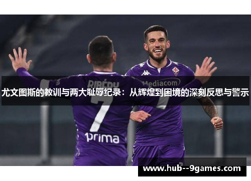 尤文图斯的教训与两大耻辱纪录：从辉煌到困境的深刻反思与警示