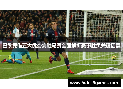 巴黎凭借五大优势完胜马赛全面解析赛事胜负关键因素