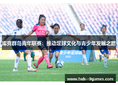 库克群岛青年联赛:推动足球文化与青少年发展之路 库克群岛青年联赛:推动足球文化与青少年发展之路