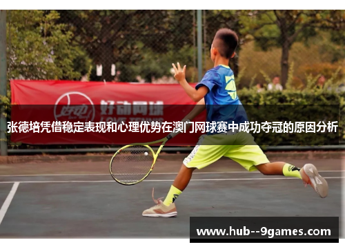 张德培凭借稳定表现和心理优势在澳门网球赛中成功夺冠的原因分析