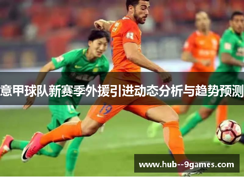 意甲球队新赛季外援引进动态分析与趋势预测