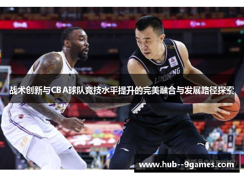 战术创新与CBA球队竞技水平提升的完美融合与发展路径探索 战术创新与CBA球队竞技水平提升的完美融合与发展路径探索