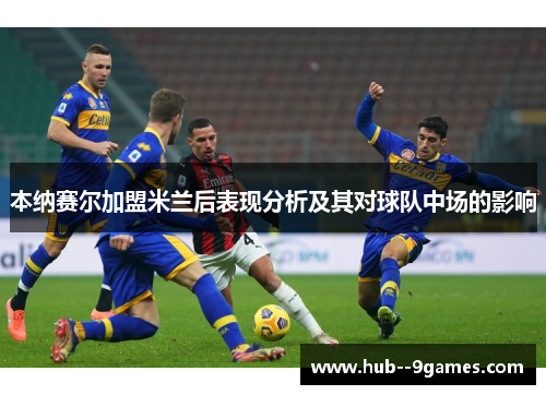 本纳赛尔加盟米兰后表现分析及其对球队中场的影响