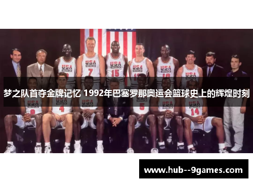 梦之队首夺金牌记忆 1992年巴塞罗那奥运会篮球史上的辉煌时刻