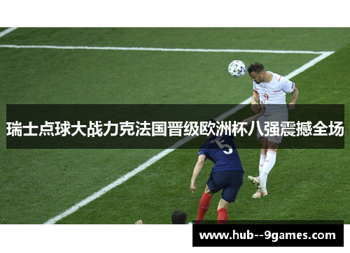 瑞士点球大战力克法国晋级欧洲杯八强震撼全场 瑞士点球大战力克法国晋级欧洲杯八强震撼全场