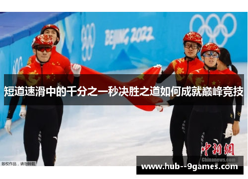 短道速滑中的千分之一秒决胜之道如何成就巅峰竞技 短道速滑中的千分之一秒决胜之道如何成就巅峰竞技