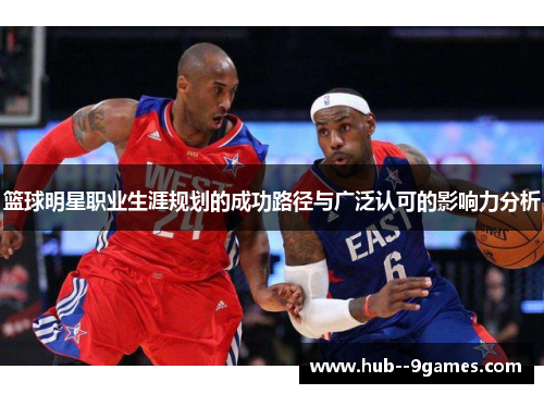 篮球明星职业生涯规划的成功路径与广泛认可的影响力分析