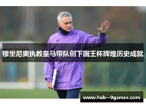 穆里尼奥执教皇马带队创下国王杯辉煌历史成就