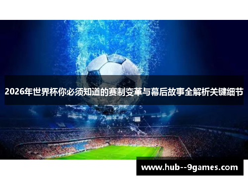 2026年世界杯你必须知道的赛制变革与幕后故事全解析关键细节 2026年世界杯你必须知道的赛制变革与幕后故事全解析关键细节