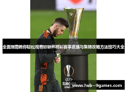 全面指南教你轻松观看欧联杯精彩赛事直播与集锦攻略方法技巧大全