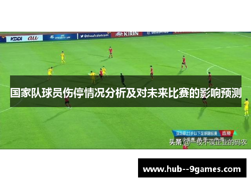 国家队球员伤停情况分析及对未来比赛的影响预测 国家队球员伤停情况分析及对未来比赛的影响预测