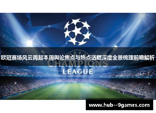 欧冠赛场风云再起本周舆论焦点与热点话题深度全景梳理前瞻解析 欧冠赛场风云再起本周舆论焦点与热点话题深度全景梳理前瞻解析