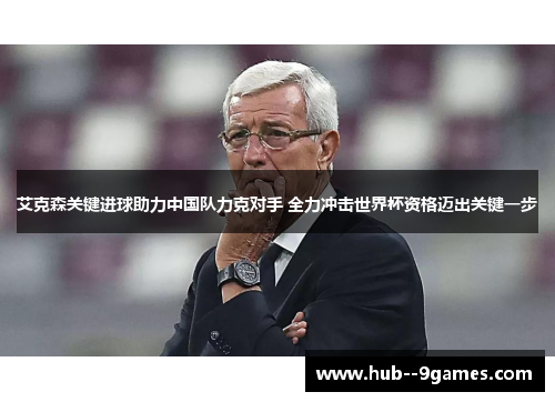 艾克森关键进球助力中国队力克对手 全力冲击世界杯资格迈出关键一步 艾克森关键进球助力中国队力克对手 全力冲击世界杯资格迈出关键一步