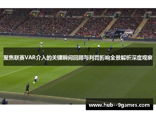 聚焦联赛VAR介入的关键瞬间回顾与判罚影响全景解析深度观察 聚焦联赛VAR介入的关键瞬间回顾与判罚影响全景解析深度观察
