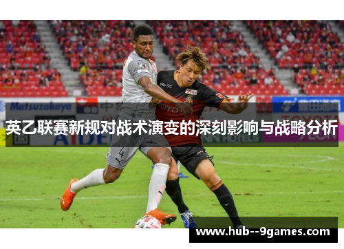 英乙联赛新规对战术演变的深刻影响与战略分析 英乙联赛新规对战术演变的深刻影响与战略分析