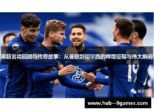 英超名将回顾与传奇故事:从曼联到切尔西的辉煌征程与伟大瞬间 英超名将回顾与传奇故事:从曼联到切尔西的辉煌征程与伟大瞬间