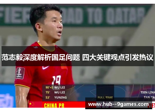 范志毅深度解析国足问题 四大关键观点引发热议 范志毅深度解析国足问题 四大关键观点引发热议