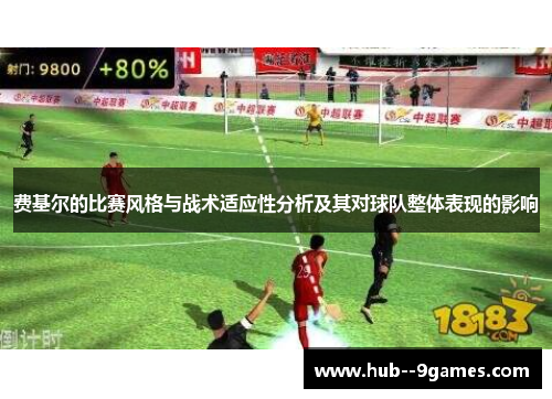 费基尔的比赛风格与战术适应性分析及其对球队整体表现的影响 费基尔的比赛风格与战术适应性分析及其对球队整体表现的影响