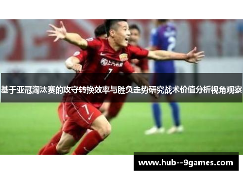 基于亚冠淘汰赛的攻守转换效率与胜负走势研究战术价值分析视角观察