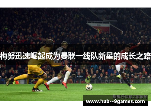 梅努迅速崛起成为曼联一线队新星的成长之路