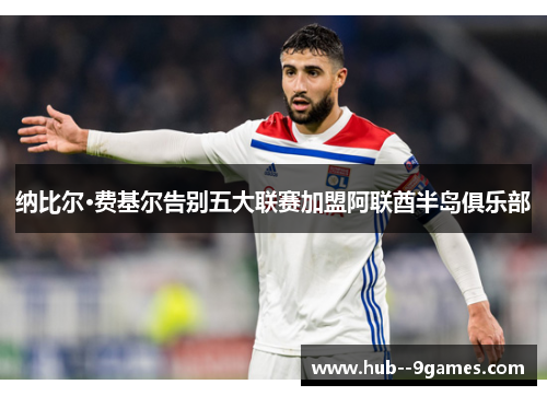 纳比尔·费基尔告别五大联赛加盟阿联酋半岛俱乐部