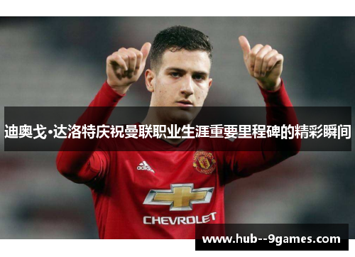 迪奥戈·达洛特庆祝曼联职业生涯重要里程碑的精彩瞬间