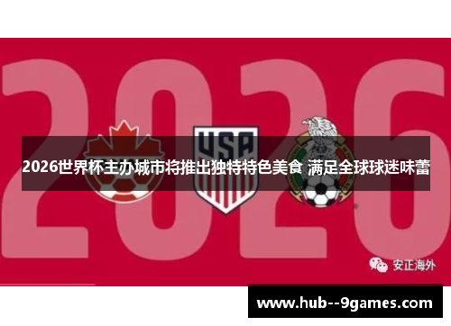 2026世界杯主办城市将推出独特特色美食 满足全球球迷味蕾