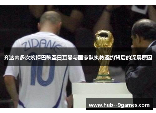 齐达内多次婉拒巴黎圣日耳曼与国家队执教邀约背后的深层原因 齐达内多次婉拒巴黎圣日耳曼与国家队执教邀约背后的深层原因